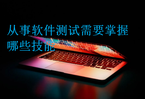從事軟件測(cè)試需要掌握哪些技能