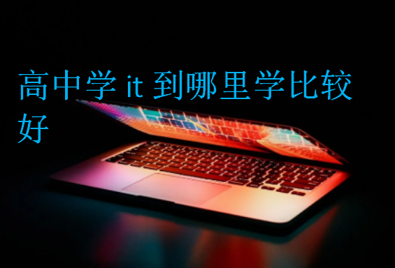 高中學(xué)it到哪里學(xué)比較好