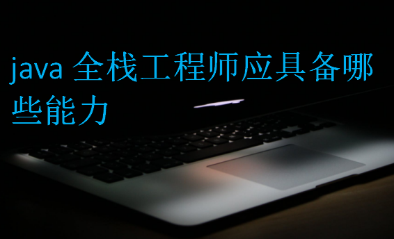 java全棧工程師應(yīng)具備哪些能力