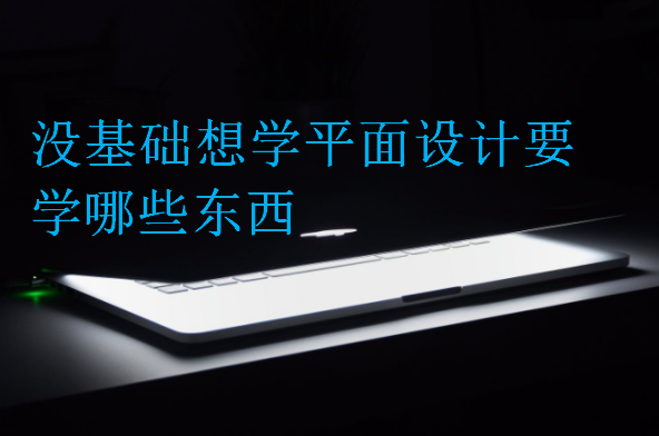沒(méi)基礎(chǔ)想學(xué)平面設(shè)計(jì)要學(xué)哪些東西