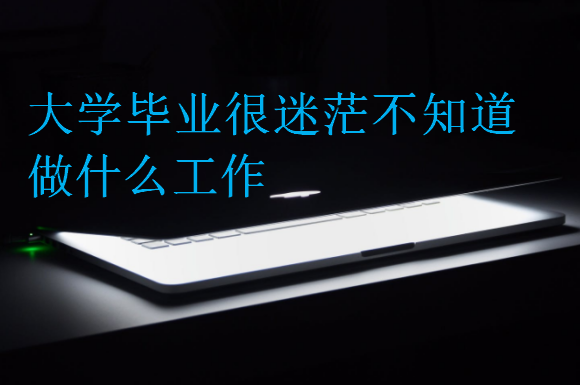 大學畢業(yè)很迷茫不知道做什么工作