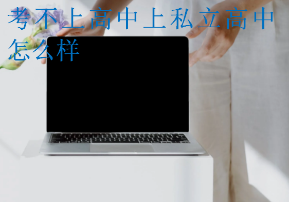 考不上高中上私立高中怎么樣