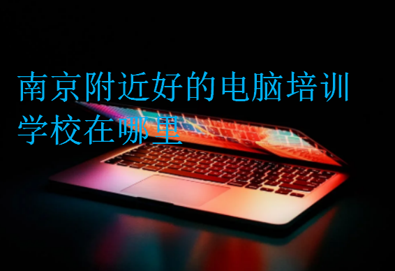 南京附近好的電腦培訓(xùn)學(xué)校在哪里