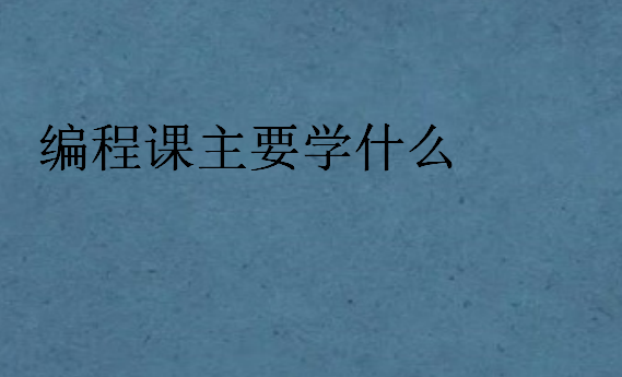 編程課主要學(xué)什么