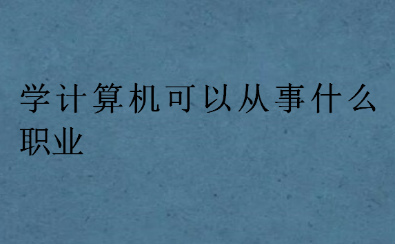 學(xué)計(jì)算機(jī)可以從事什么職業(yè)