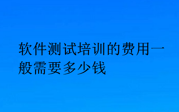 軟件測(cè)試培訓(xùn)的費(fèi)用一般需要多少錢