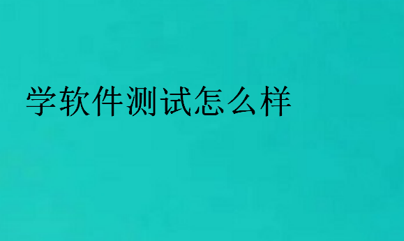 學(xué)軟件測試怎么樣