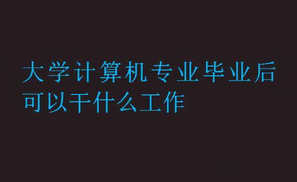 大學計算機專業(yè)畢業(yè)后可以干什么工作