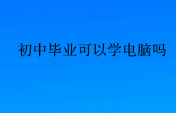 初中畢業(yè)可以學(xué)電腦嗎