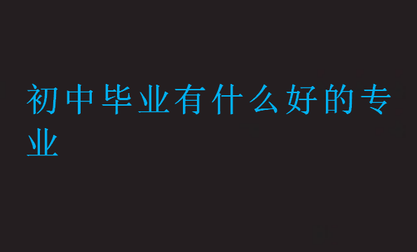 初中畢業(yè)有什么好的專業(yè)