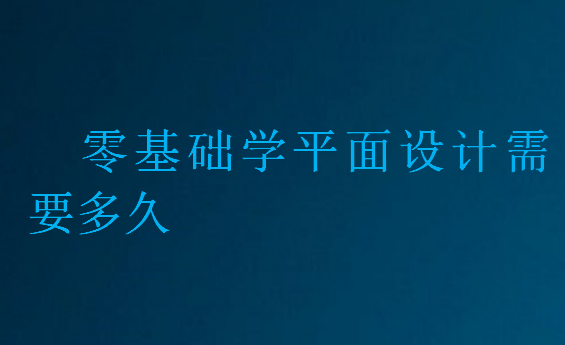 零基礎(chǔ)學(xué)平面設(shè)計(jì)需要多久