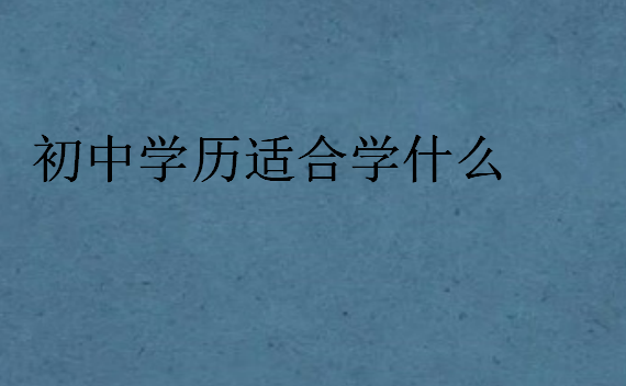 初中學(xué)歷適合學(xué)什么
