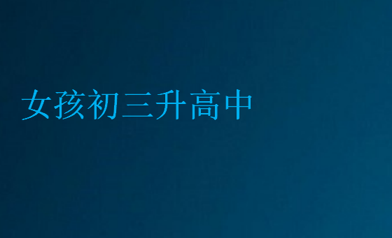 女孩初三升高中,考不上了怎么辦,上什么好