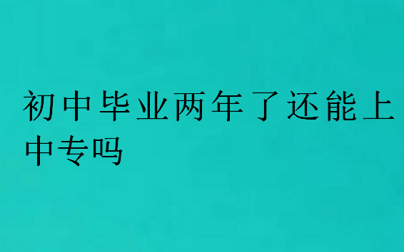 初中畢業(yè)兩年了還能上中專嗎