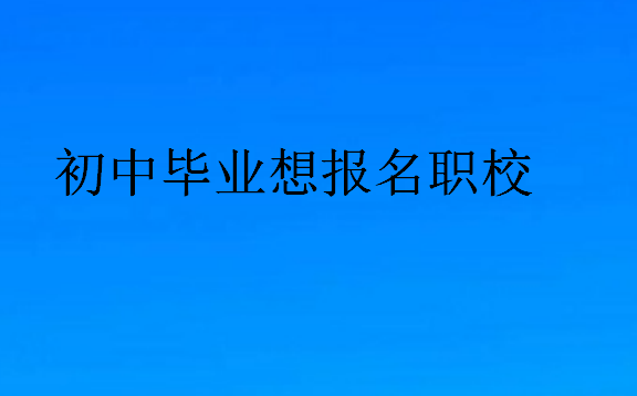 初中畢業(yè)想報名職校