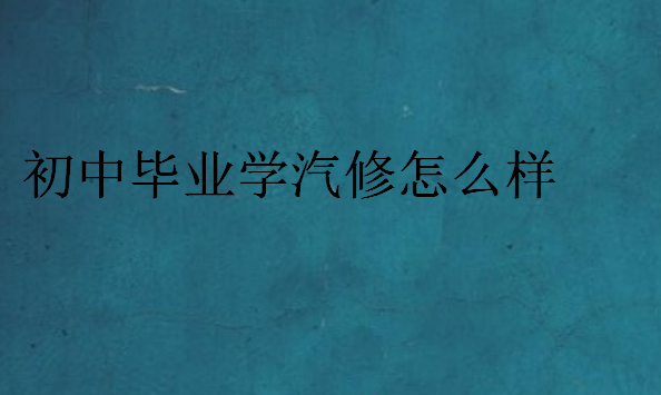 初中畢業(yè)學(xué)汽修怎么樣