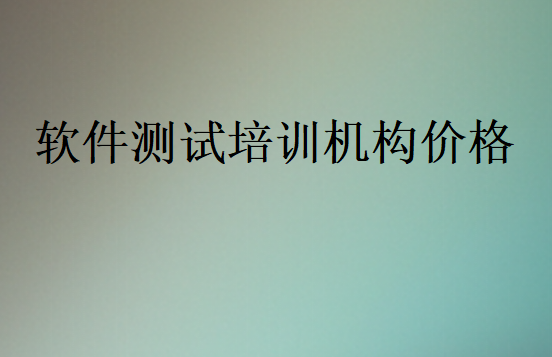 軟件測(cè)試培訓(xùn)機(jī)構(gòu)價(jià)格