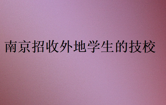 南京招收外地學(xué)生的技校