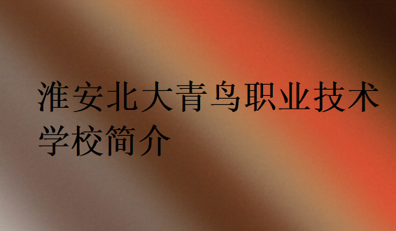 淮安北大青鳥職業(yè)技術(shù)學(xué)校簡介