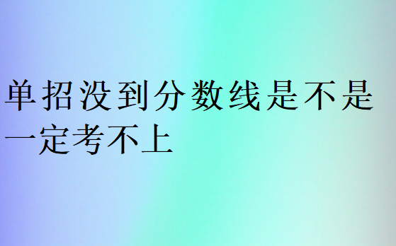 單招沒到分?jǐn)?shù)線是不是一定考不上