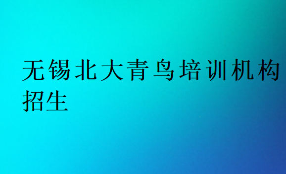 無錫北大青鳥培訓(xùn)機(jī)構(gòu)招生