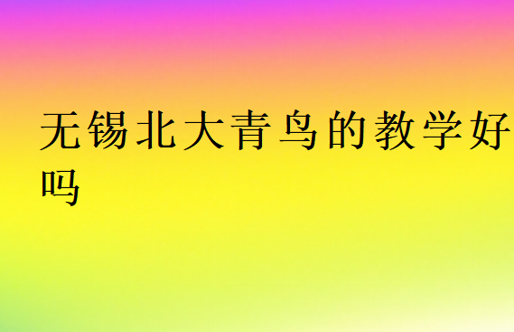 無(wú)錫北大青鳥(niǎo)的教學(xué)好嗎
