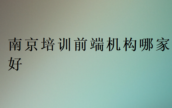 南京培訓(xùn)前端機(jī)構(gòu)哪家好