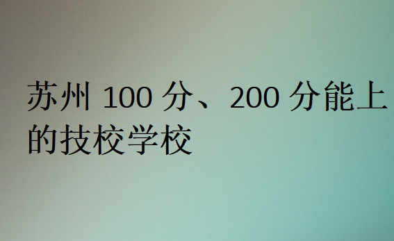 蘇州100分、200分能上的技校學校