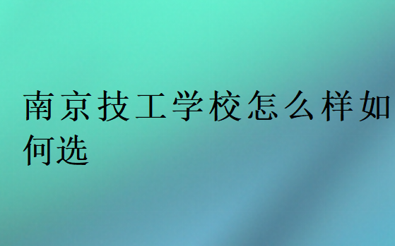南京技工學校怎么樣如何選