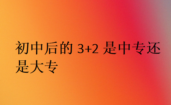 初中后的3+2是中專還是大專
