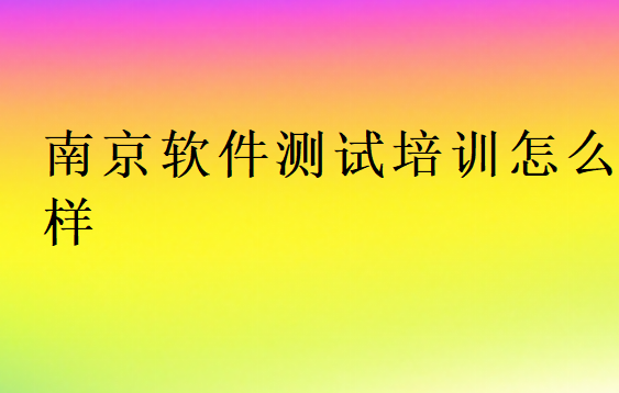 南京軟件測試培訓(xùn)班學(xué)校怎么樣