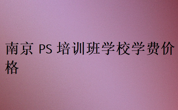 南京PS培訓(xùn)班學(xué)校學(xué)費價格