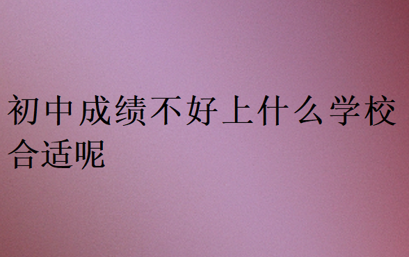 初中成績(jī)不好上什么學(xué)校合適呢