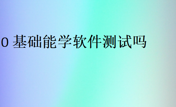 0基礎(chǔ)能學(xué)軟件測試嗎