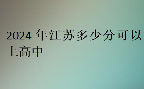 2024年江蘇多少分可以上高中